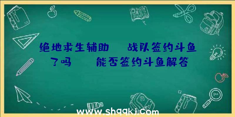 绝地求生辅助OMG战队签约斗鱼了吗_OMG能否签约斗鱼解答