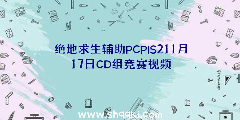 绝地求生辅助PCPIS211月17日CD组竞赛视频