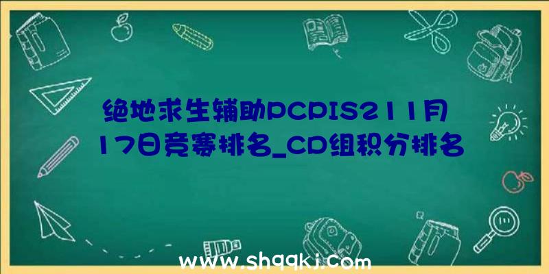 绝地求生辅助PCPIS211月17日竞赛排名_CD组积分排名