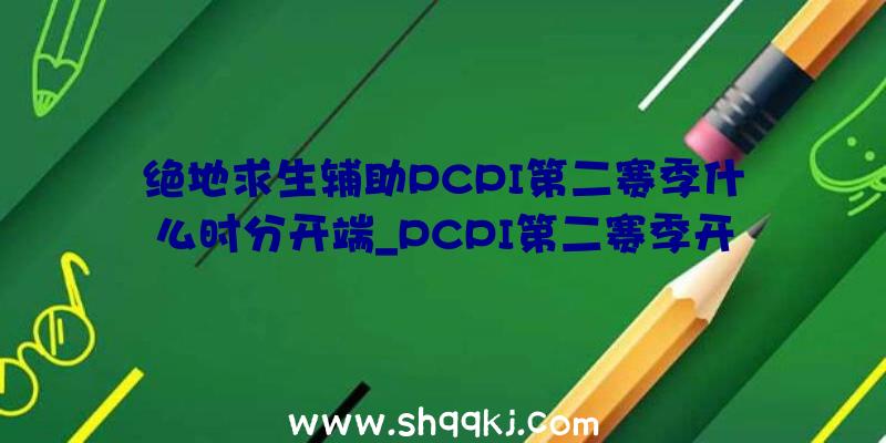 绝地求生辅助PCPI第二赛季什么时分开端_PCPI第二赛季开端工夫引见