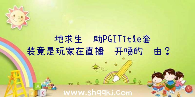 绝地求生辅助PGITitle套装竟是玩家在直播间开喷的缘由？