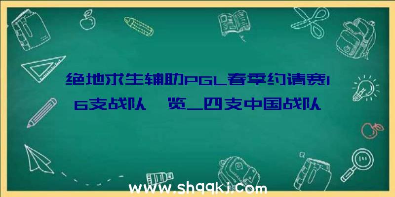 绝地求生辅助PGL春季约请赛16支战队一览_四支中国战队