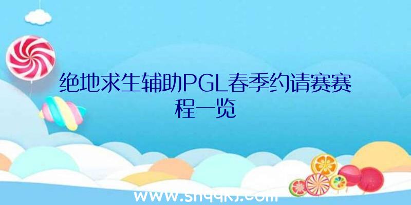 绝地求生辅助PGL春季约请赛赛程一览