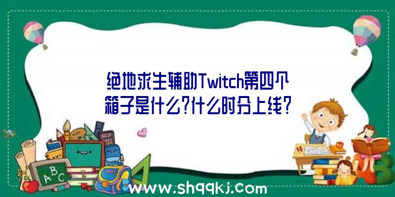 绝地求生辅助Twitch第四个箱子是什么？什么时分上线？