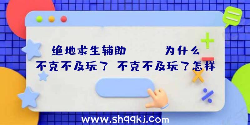 绝地求生辅助faceit为什么不克不及玩了？不克不及玩了怎样办？