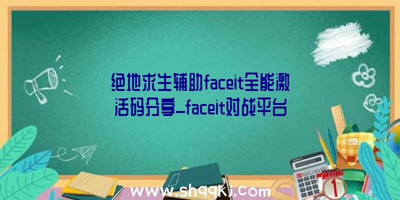 绝地求生辅助faceit全能激活码分享_faceit对战平台优势引见