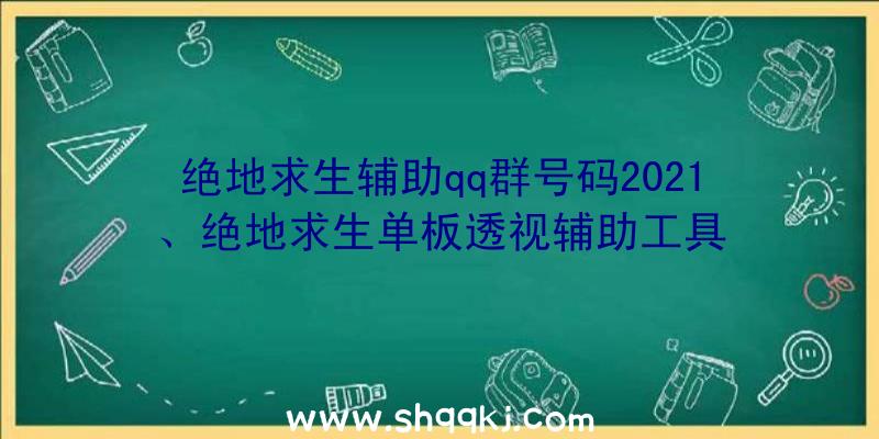 绝地求生辅助qq群号码2021、绝地求生单板透视辅助工具