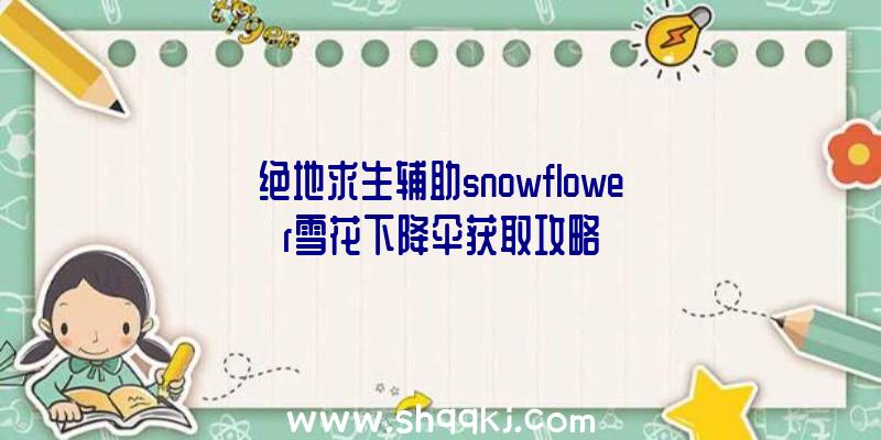 绝地求生辅助snowflower雪花下降伞获取攻略