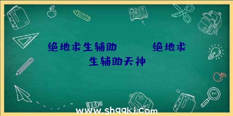 绝地求生辅助tieba、绝地求生辅助天神