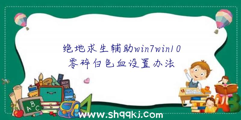 绝地求生辅助win7win10零碎白色血设置办法