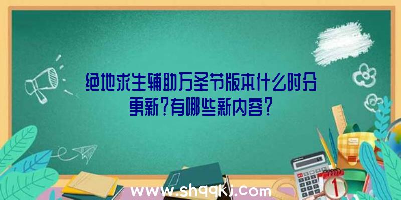 绝地求生辅助万圣节版本什么时分更新？有哪些新内容？