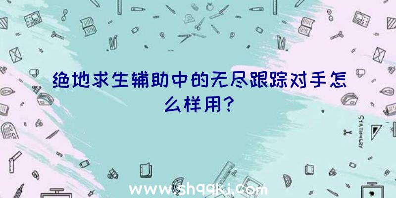 绝地求生辅助中的无尽跟踪对手怎么样用？