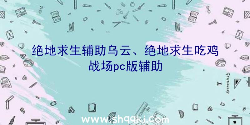 绝地求生辅助乌云、绝地求生吃鸡战场pc版辅助