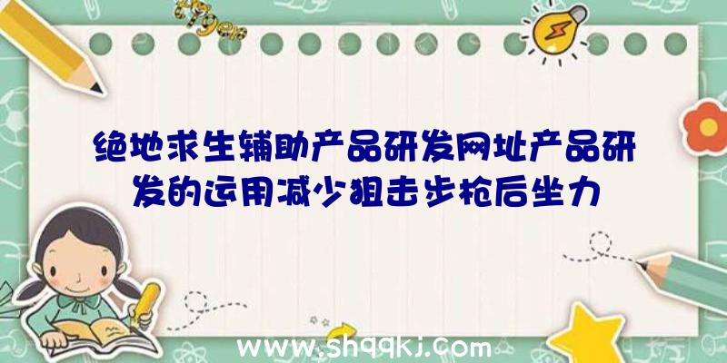 绝地求生辅助产品研发网址产品研发的运用减少狙击步枪后坐力