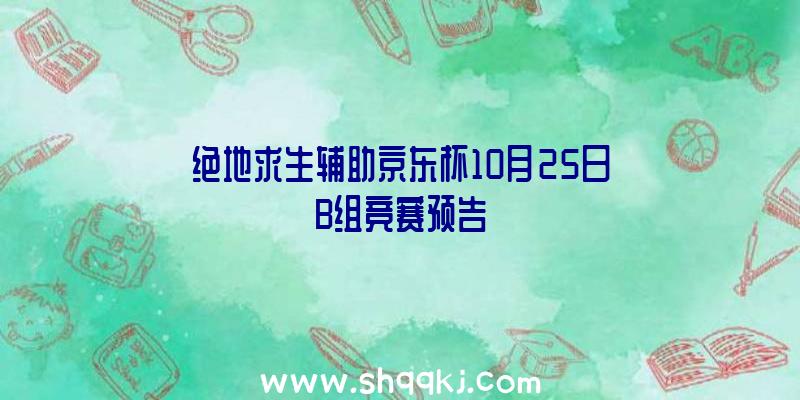 绝地求生辅助京东杯10月25日B组竞赛预告