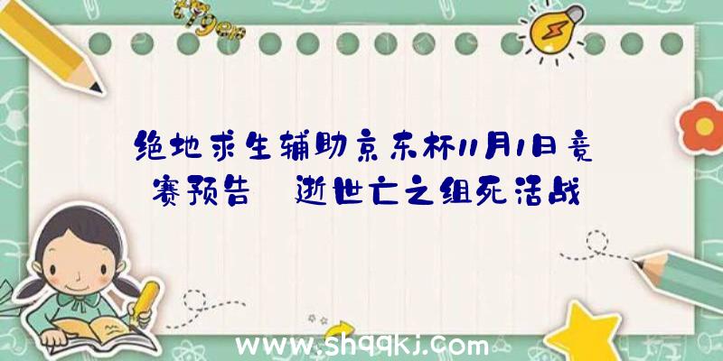 绝地求生辅助京东杯11月1日竞赛预告_逝世亡之组死活战