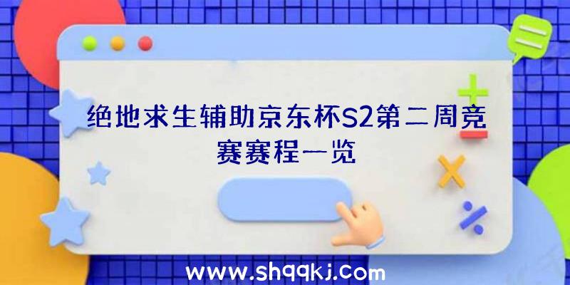 绝地求生辅助京东杯S2第二周竞赛赛程一览