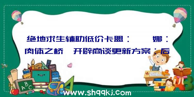 绝地求生辅助低价卡盟：《柯娜：肉体之桥》开辟商谈更新方案：后续更新将环绕战役零碎组成