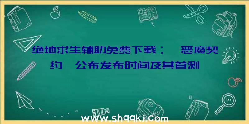 绝地求生辅助免费下载：《恶魔契约》公布发布时间及其首测