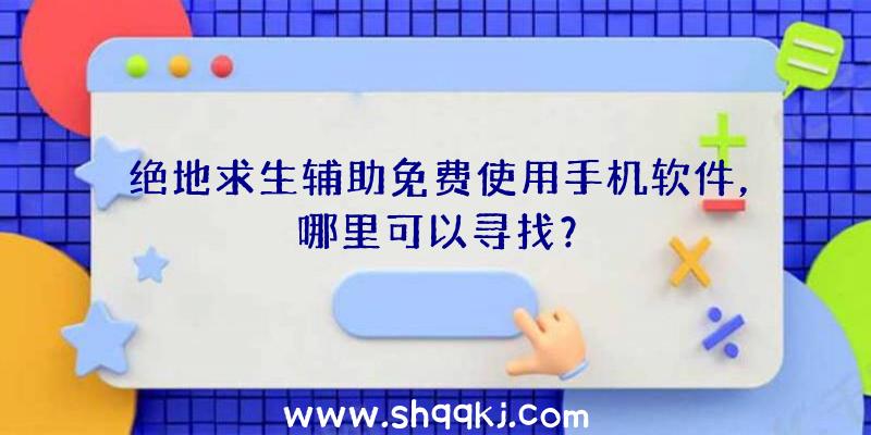 绝地求生辅助免费使用手机软件，哪里可以寻找？