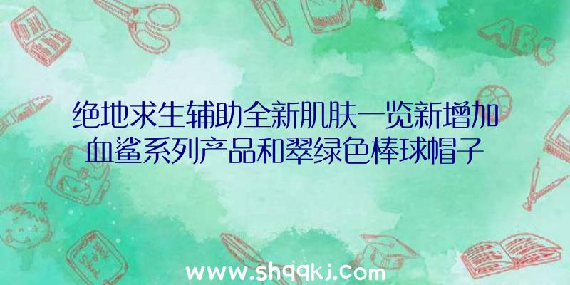 绝地求生辅助全新肌肤一览新增加血鲨系列产品和翠绿色棒球帽子