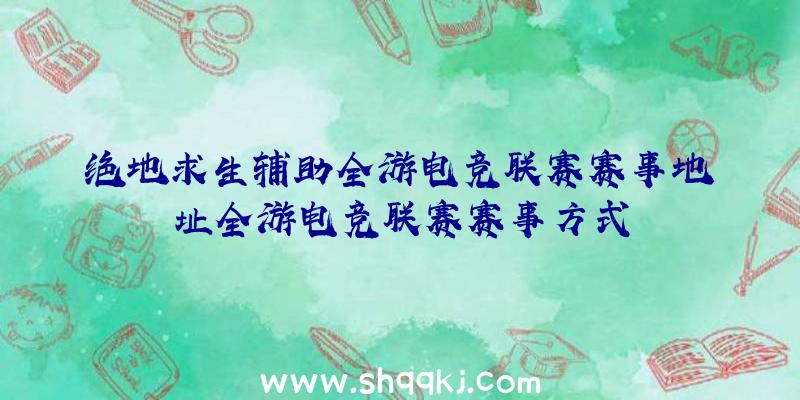 绝地求生辅助全游电竞联赛赛事地址全游电竞联赛赛事方式