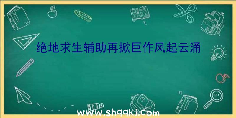 绝地求生辅助再掀巨作风起云涌