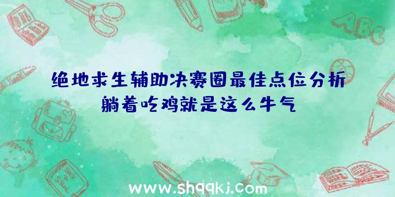 绝地求生辅助决赛圈最佳点位分析躺着吃鸡就是这么牛气