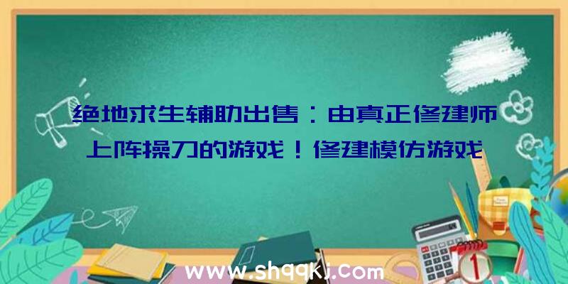 绝地求生辅助出售：由真正修建师上阵操刀的游戏！修建模仿游戏《巴黎修建师》主创访谈