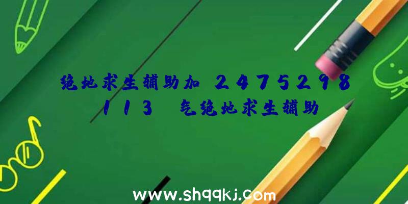 绝地求生辅助加q2475298113、蒸气绝地求生辅助