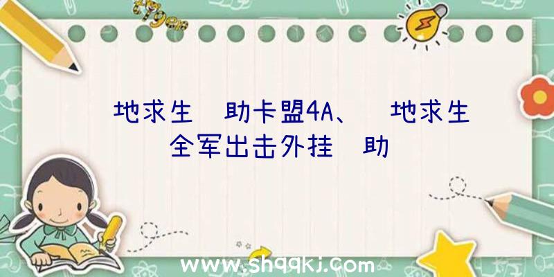 绝地求生辅助卡盟4A、绝地求生全军出击外挂辅助