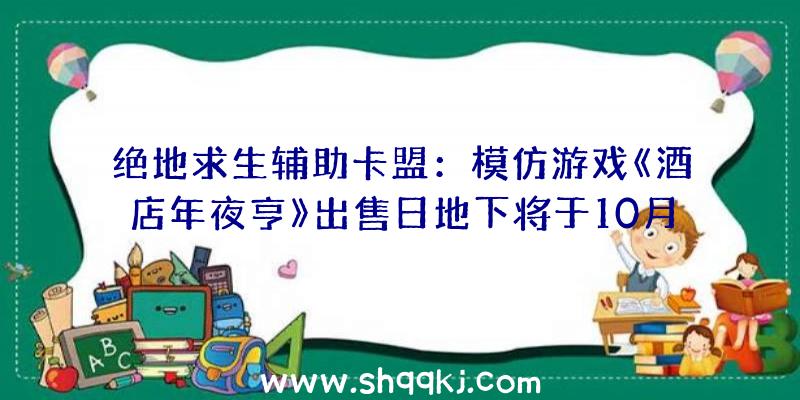 绝地求生辅助卡盟：模仿游戏《酒店年夜亨》出售日地下将于10月5日上岸Steam争先体验