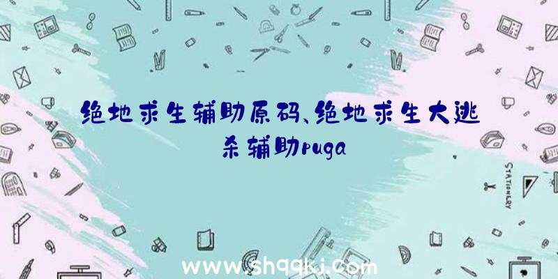 绝地求生辅助原码、绝地求生大逃杀辅助puga