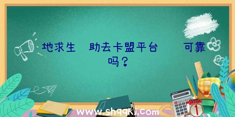 绝地求生辅助去卡盟平台选购可靠吗？