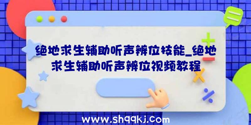 绝地求生辅助听声辨位技能_绝地求生辅助听声辨位视频教程