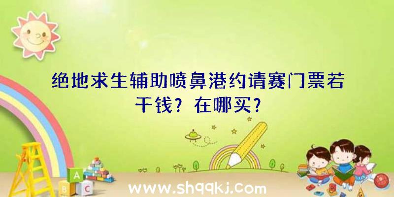 绝地求生辅助喷鼻港约请赛门票若干钱？在哪买？