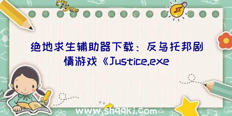 绝地求生辅助器下载：反乌托邦剧情游戏《Justice.exe》上架Steam正式版肯定6月8日出售