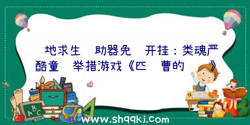 绝地求生辅助器免费开挂：类魂严酷童话举措游戏《匹诺曹的谎话》曝实机预告首发支撑简体中文