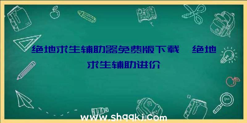 绝地求生辅助器免费版下载、绝地求生辅助进价