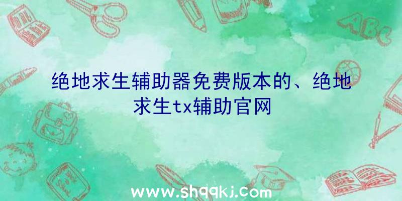 绝地求生辅助器免费版本的、绝地求生tx辅助官网