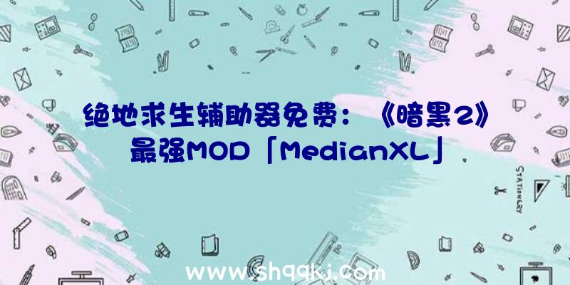 绝地求生辅助器免费：《暗黑2》最强MOD「MedianXL」2.0版行将收费宣布晋级物品制造零碎