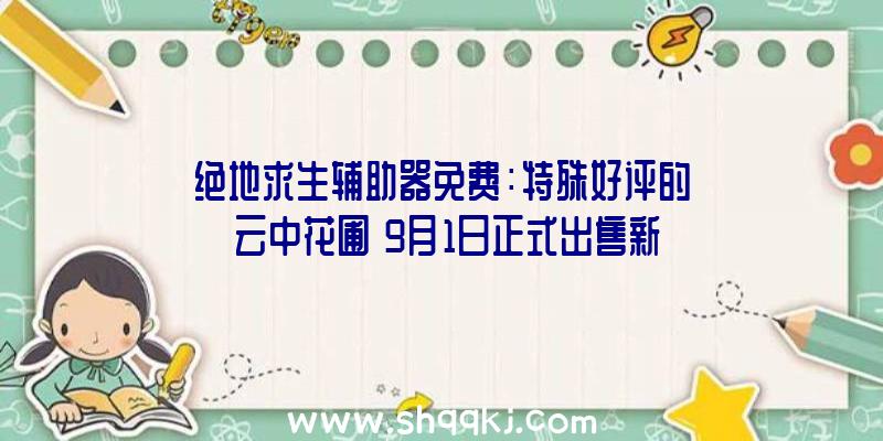 绝地求生辅助器免费：特殊好评的《云中花圃》9月1日正式出售新增简体及繁体中文支撑