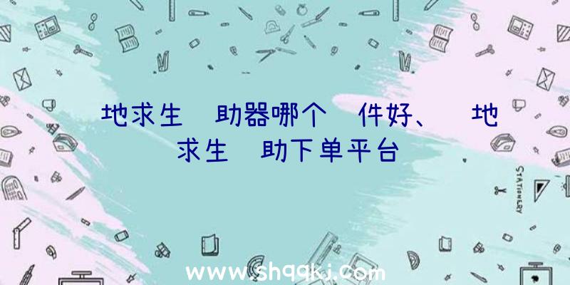 绝地求生辅助器哪个软件好、绝地求生辅助下单平台