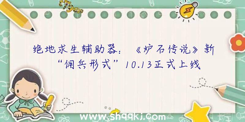 绝地求生辅助器：《炉石传说》新“佣兵形式”10.13正式上线还送《魔兽世界》坐骑哦