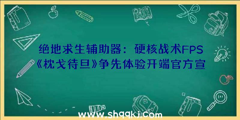 绝地求生辅助器：硬核战术FPS《枕戈待旦》争先体验开端官方宣布教程视频引见根本机制