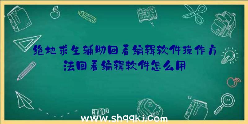 绝地求生辅助回看编辑软件操作方法回看编辑软件怎么用