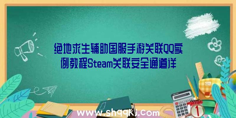 绝地求生辅助国服手游关联QQ实例教程Steam关联安全通道详细地址在哪儿