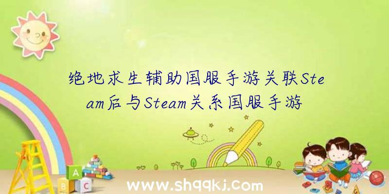 绝地求生辅助国服手游关联Steam后与Steam关系国服手游关联后还