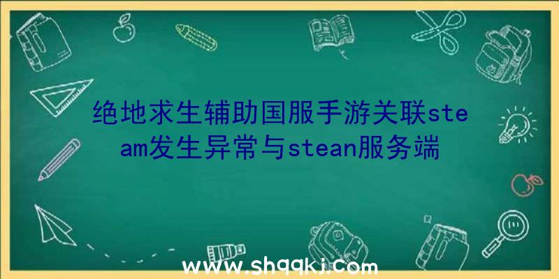 绝地求生辅助国服手游关联steam发生异常与stean服务端联接