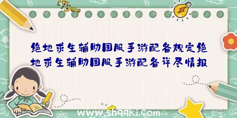 绝地求生辅助国服手游配备规定绝地求生辅助国服手游配备详尽情报信息